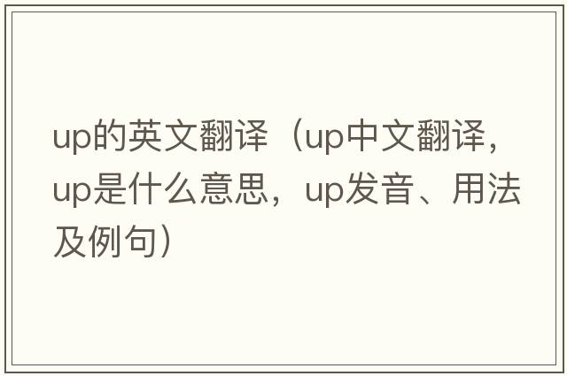 up的英文翻譯（up中文翻譯，up是什么意思，up發(fā)音、用法及例句）