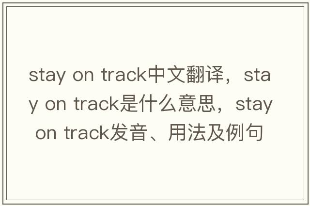 stay on track中文翻譯，stay on track是什么意思，stay on track發(fā)音、用法及例句