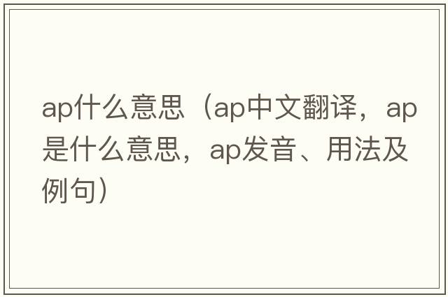 ap什么意思（ap中文翻譯，ap是什么意思，ap發(fā)音、用法及例句）