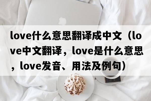 love什么意思翻譯成中文（love中文翻譯，love是什么意思，love發(fā)音、用法及例句）