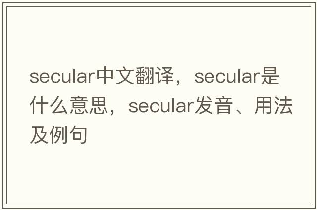 secular中文翻譯，secular是什么意思，secular發(fā)音、用法及例句