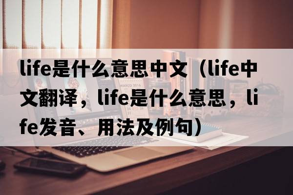 life是什么意思中文（life中文翻譯，life是什么意思，life發(fā)音、用法及例句）