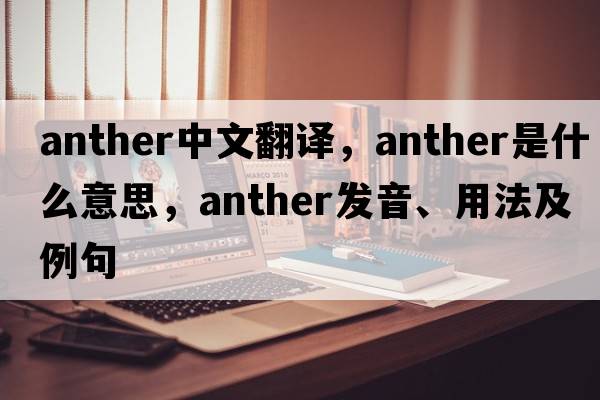 anther中文翻譯，anther是什么意思，anther發(fā)音、用法及例句