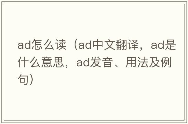 ad怎么讀（ad中文翻譯，ad是什么意思，ad發(fā)音、用法及例句）