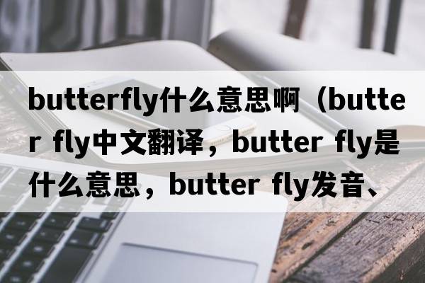 butterfly什么意思?。╞utter fly中文翻譯，butter fly是什么意思，butter fly發(fā)音、用法及例句）