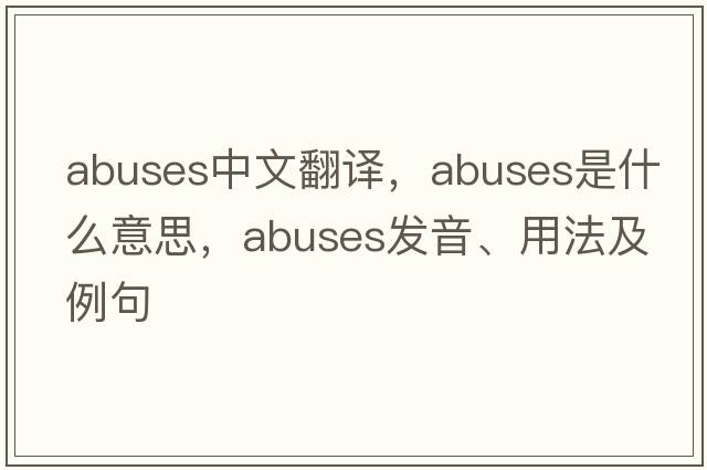 abuses中文翻譯，abuses是什么意思，abuses發(fā)音、用法及例句