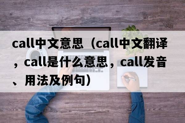 call中文意思（call中文翻譯，call是什么意思，call發(fā)音、用法及例句）