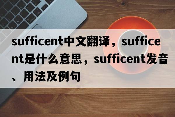 sufficent中文翻譯，sufficent是什么意思，sufficent發(fā)音、用法及例句
