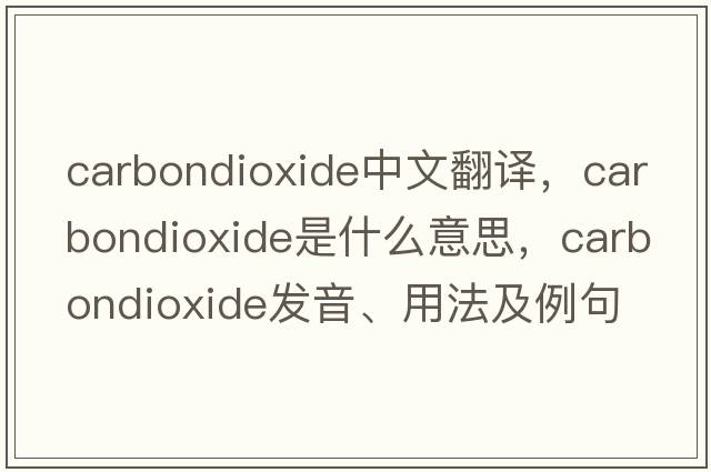 carbondioxide中文翻譯，carbondioxide是什么意思，carbondioxide發(fā)音、用法及例句
