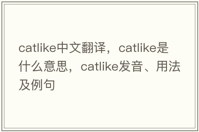 catlike中文翻譯，catlike是什么意思，catlike發(fā)音、用法及例句