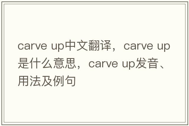 carve up中文翻譯，carve up是什么意思，carve up發(fā)音、用法及例句