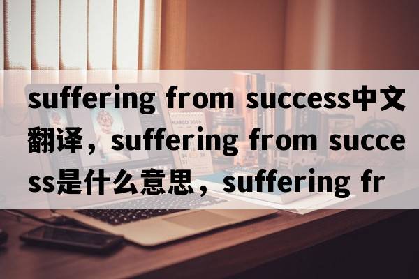 suffering from success中文翻譯，suffering from success是什么意思，suffering from success發(fā)音、用法及例句