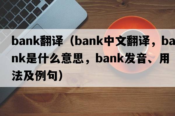 Bank翻譯（bank中文翻譯，bank是什么意思，bank發(fā)音、用法及例句）
