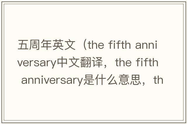 五周年英文（the fifth anniversary中文翻譯，the fifth anniversary是什么意思，the fifth anniversary發(fā)音、用法及例句）