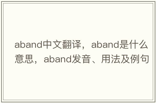 aband中文翻譯，aband是什么意思，aband發(fā)音、用法及例句