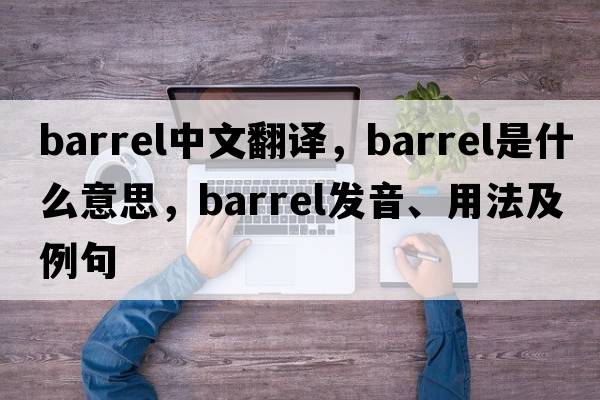 barrel中文翻譯，barrel是什么意思，barrel發(fā)音、用法及例句