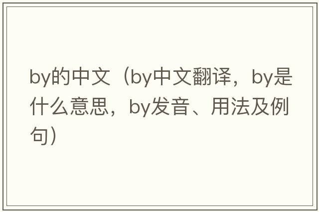 by的中文（by中文翻譯，by是什么意思，by發(fā)音、用法及例句）