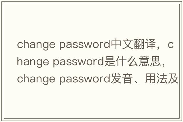 change password中文翻譯，change password是什么意思，change password發(fā)音、用法及例句