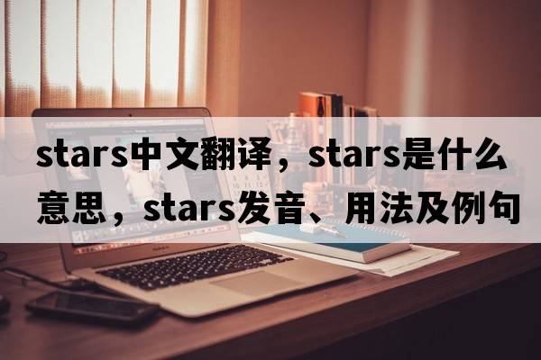 stars中文翻譯，stars是什么意思，stars發(fā)音、用法及例句