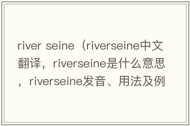 river seine（riverseine中文翻譯，riverseine是什么意思，riverseine發(fā)音、用法及例句）