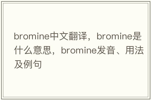 bromine中文翻譯，bromine是什么意思，bromine發(fā)音、用法及例句