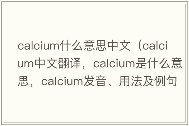 calcium什么意思中文（calcium中文翻譯，calcium是什么意思，calcium發(fā)音、用法及例句）