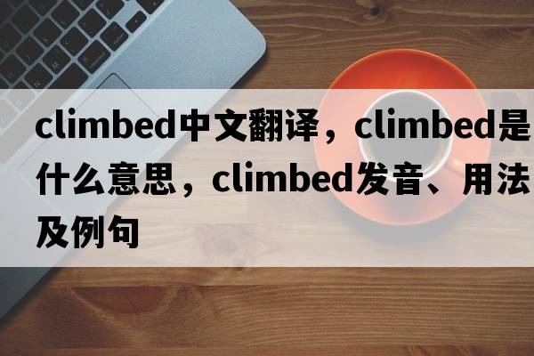 climbed中文翻譯，climbed是什么意思，climbed發(fā)音、用法及例句