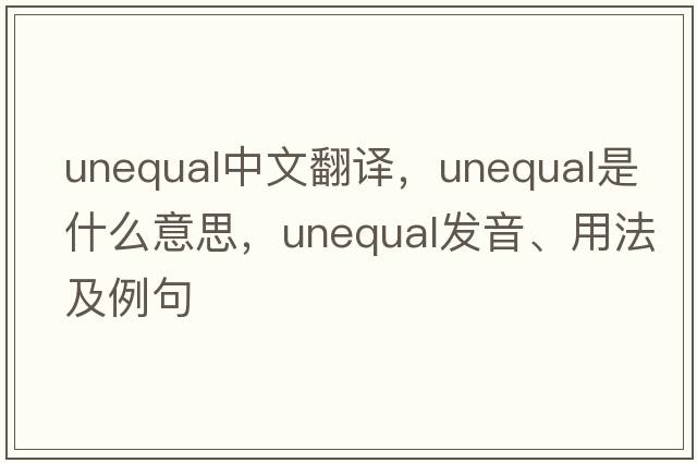 unequal中文翻譯，unequal是什么意思，unequal發(fā)音、用法及例句