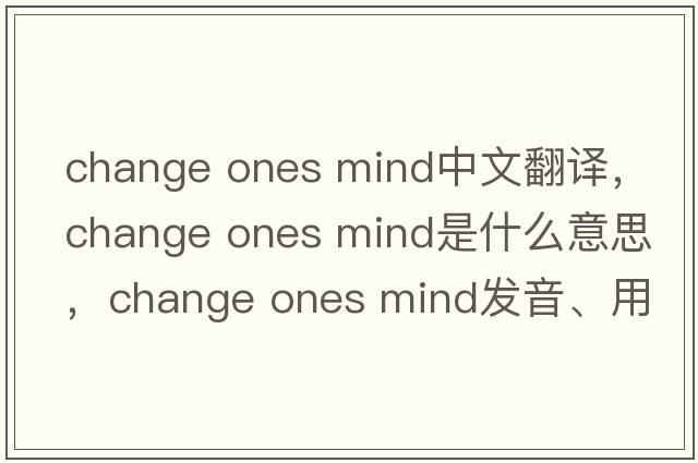 change ones mind中文翻譯，change ones mind是什么意思，change ones mind發(fā)音、用法及例句