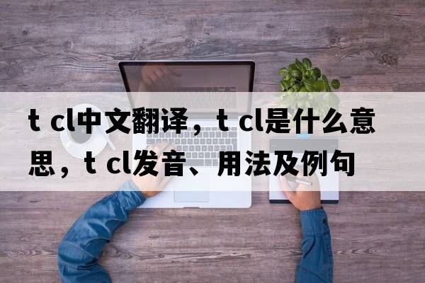 t cl中文翻譯，t cl是什么意思，t cl發(fā)音、用法及例句
