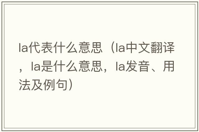 la代表什么意思（la中文翻譯，la是什么意思，la發(fā)音、用法及例句）