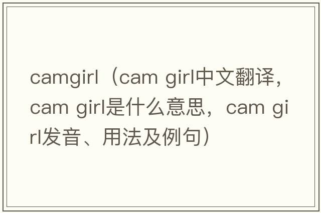 camgirl（cam girl中文翻譯，cam girl是什么意思，cam girl發(fā)音、用法及例句）