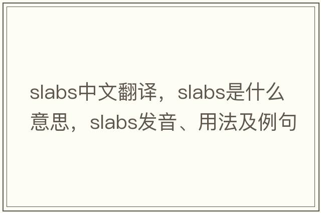 slabs中文翻譯，slabs是什么意思，slabs發(fā)音、用法及例句