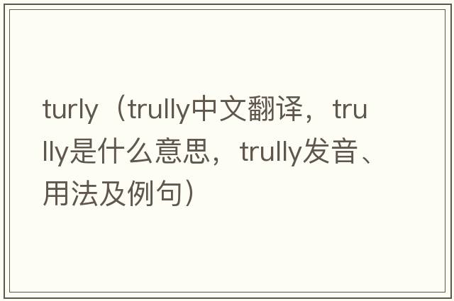 turly（trully中文翻譯，trully是什么意思，trully發(fā)音、用法及例句）