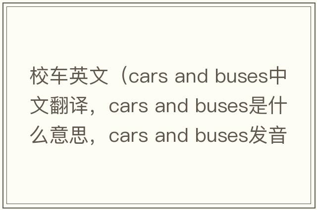 校車(chē)英文（cars and buses中文翻譯，cars and buses是什么意思，cars and buses發(fā)音、用法及例句）