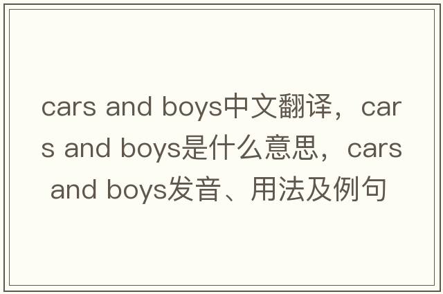 cars and boys中文翻譯，cars and boys是什么意思，cars and boys發(fā)音、用法及例句