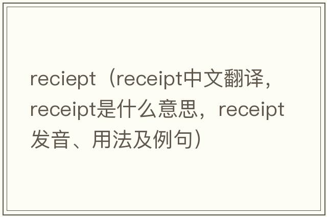 reciept（receipt中文翻譯，receipt是什么意思，receipt發(fā)音、用法及例句）