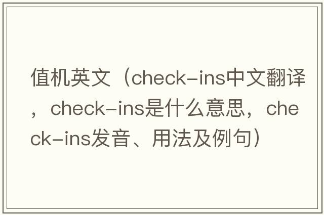 值機英文（check-ins中文翻譯，check-ins是什么意思，check-ins發(fā)音、用法及例句）