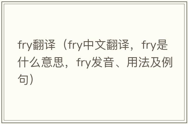 fry翻譯（fry中文翻譯，fry是什么意思，fry發(fā)音、用法及例句）