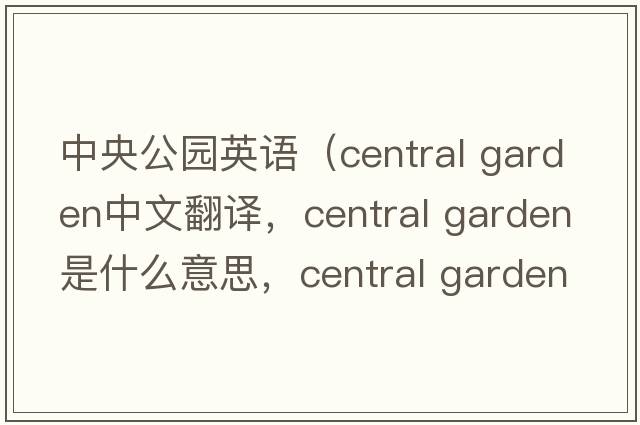 中央公園英語(yǔ)（central garden中文翻譯，central garden是什么意思，central garden發(fā)音、用法及例句）