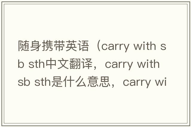 隨身攜帶英語(yǔ)（carry with sb sth中文翻譯，carry with sb sth是什么意思，carry with sb sth發(fā)音、用法及例句）