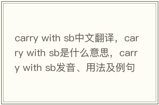 carry with sb中文翻譯，carry with sb是什么意思，carry with sb發(fā)音、用法及例句