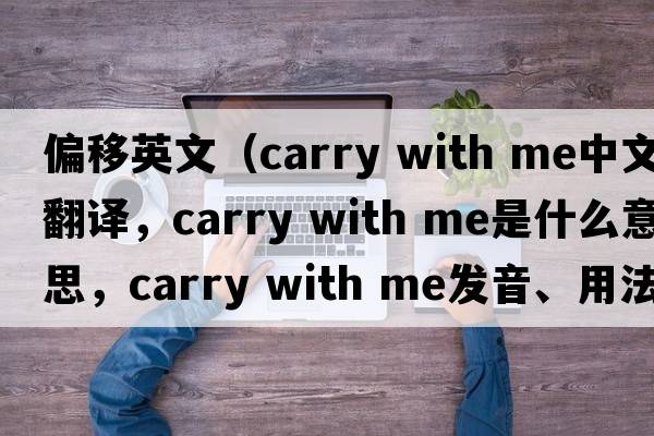 偏移英文（carry with me中文翻譯，carry with me是什么意思，carry with me發(fā)音、用法及例句）