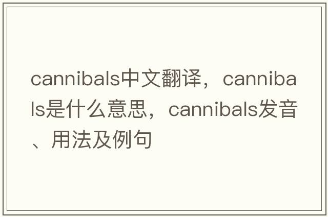 cannibals中文翻譯，cannibals是什么意思，cannibals發(fā)音、用法及例句