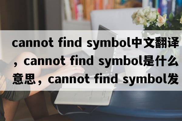 cannot find symbol中文翻譯，cannot find symbol是什么意思，cannot find symbol發(fā)音、用法及例句