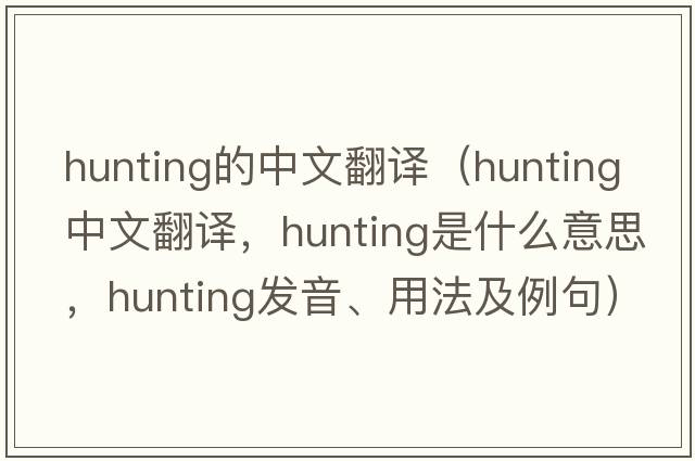hunting的中文翻譯（hunting中文翻譯，hunting是什么意思，hunting發(fā)音、用法及例句）