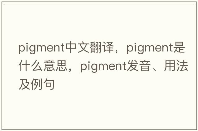 pigment中文翻譯，pigment是什么意思，pigment發(fā)音、用法及例句