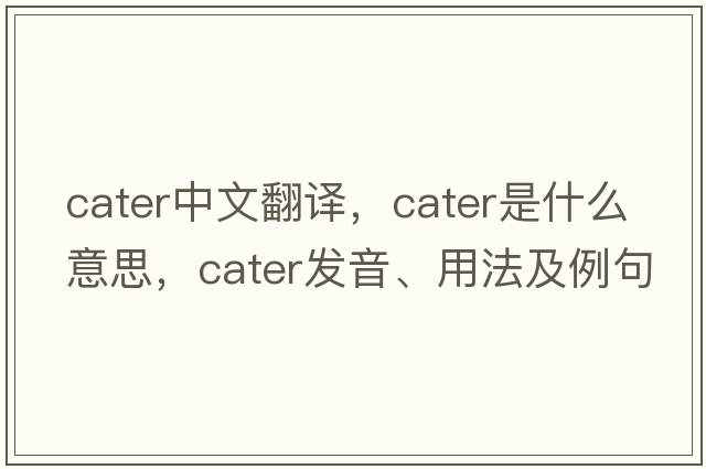 cater中文翻譯，cater是什么意思，cater發(fā)音、用法及例句