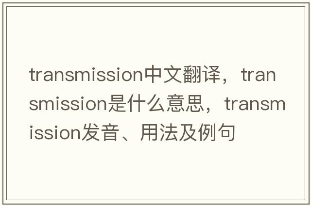 transmission中文翻譯，transmission是什么意思，transmission發(fā)音、用法及例句