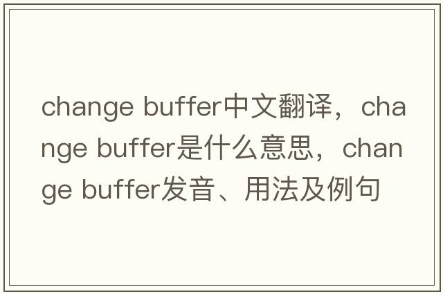 change buffer中文翻譯，change buffer是什么意思，change buffer發(fā)音、用法及例句